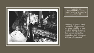 PASSION OF
REMEMBRANCE (1986)
ISAAC JULIEN, MAUREEN
BLACKWOOD
"Dressing to go to a party,
Louise and Maggie claim
the 'gaze'. Looking at one
another, staring in mirrors,
they appear completely
focused on their encounter
with black femaleness.”
 