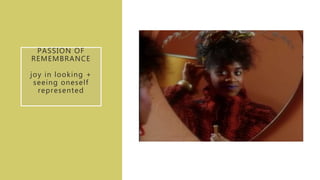 PASSION OF
REMEMBRANCE
joy in looking +
seeing oneself
represented
 