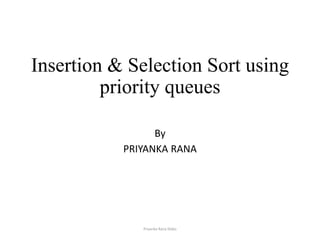 Insertion & Selection Sort using
priority queues
By – Priyanka Rana
By
PRIYANKA RANA
Priyanka Rana Slides
 
