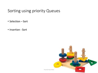 Sorting using priority Queues
• Selection – Sort
• Insertion - Sort
Priyanka Rana Slides
 