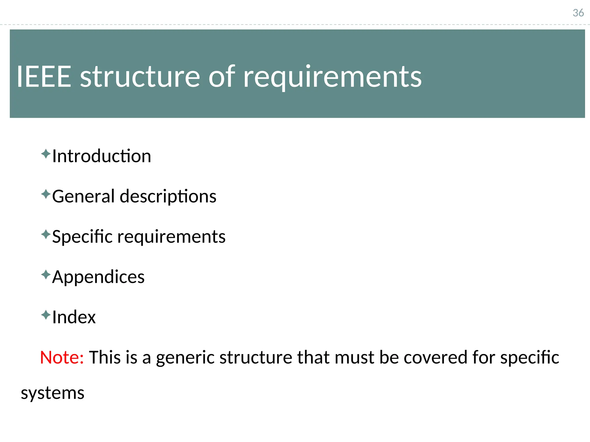 36
IEEE structure of requirements
Introduction
General descriptions
Specific requirements
Appendices
Index
Note: This is a generic structure that must be covered for specific
systems
 