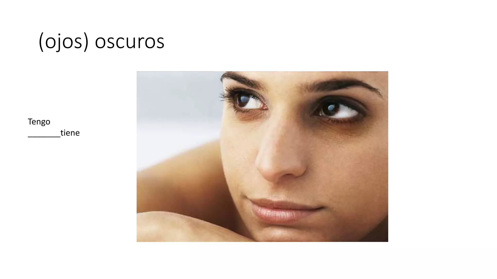(ojos) oscuros
Tengo
_______tiene
 
