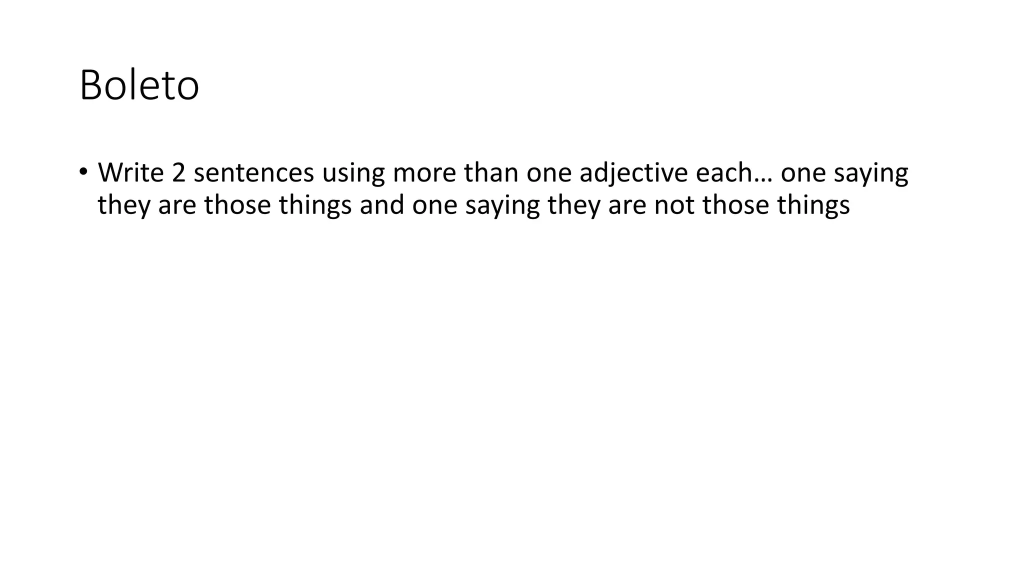 Boleto
• Write 2 sentences using more than one adjective each… one saying
they are those things and one saying they are not those things
 