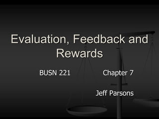 BUSN 221			Chapter 7 Jeff Parsons Evaluation, Feedback and Rewards 
