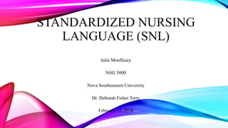 STANDARDIZED NURSING
LANGUAGE (SNL)
Julie Monfleury
NSG 5000
Nova Southeastern University
Dr. Deborah Fisher Terry
February 15, 2018
 