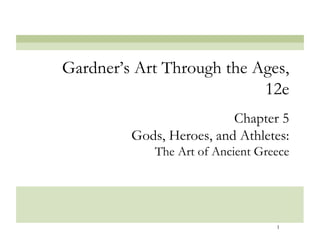 Gardner’s Art Through the Ages,
                           12e
                          Chapter 5
         Gods, Heroes, and Athletes:
             The Art of Ancient Greece




                                   1
 