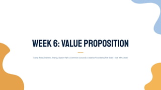 Corey Rossi, Dewen, Zhang, Jiyeon Park | Common Ground | Creative Founders | Fall 2020 | Oct. 10th, 2020
Week6:valueproposition
 