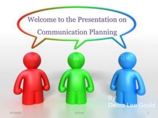 AET/5609/14/2015 1
Welcome to the Presentation on
Communication Planning
By:
Debra Lee Gould
 