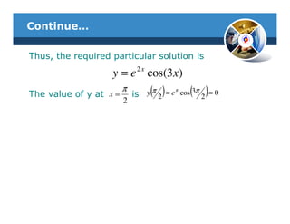 Continue…

Thus, the required particular solution is
                             2x
                   y = e cos(3 x)
The value of y at x =
                        π
                            is    ( 2) = e
                                  yπ         π
                                                    ( 2) = 0
                                                 cos 3π
                        2
 