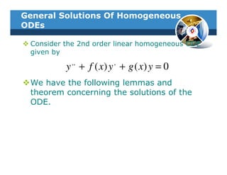 General Solutions Of Homogeneous
ODEs

 Consider the 2nd order linear homogeneous ODE
 given by
           ,,          ,
          y + f ( x) y + g ( x) y = 0
 We have the following lemmas and
 theorem concerning the solutions of the
 ODE.
 