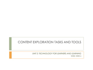 CONTENT EXPLORATION TASKS AND TOOLS UNIT 2: TECHNOLOGY FOR LEARNERS AND LEARNING W200: WEEK 6 