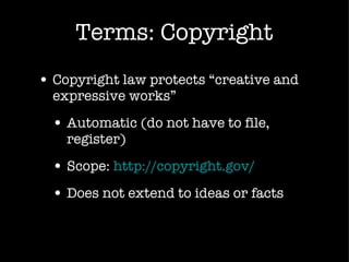 Terms: Copyright Copyright law protects  “creative and expressive works” Automatic (do not have to file, register) Scope:  http://copyright.gov/ Does not extend to ideas or facts 