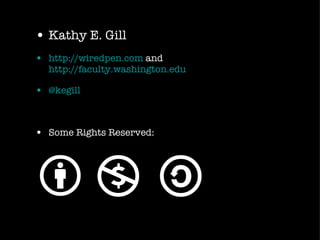Kathy E. Gill http://wiredpen.com  and  http://faculty.washington.edu @kegill Some Rights Reserved: 