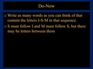 Do-Now Write as many words as you can think of that contain the letters I-S-M in that sequence. S must follow I and M must follow S, but there may be letters between them 