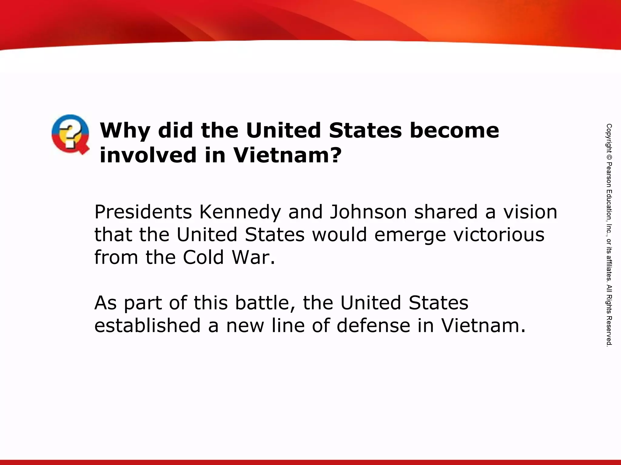 TEKS 8C: Calculate percent composition and empirical and molecular formulas.
Why did the United States become
involved in Vietnam?
Presidents Kennedy and Johnson shared a vision
that the United States would emerge victorious
from the Cold War.
As part of this battle, the United States
established a new line of defense in Vietnam.
 