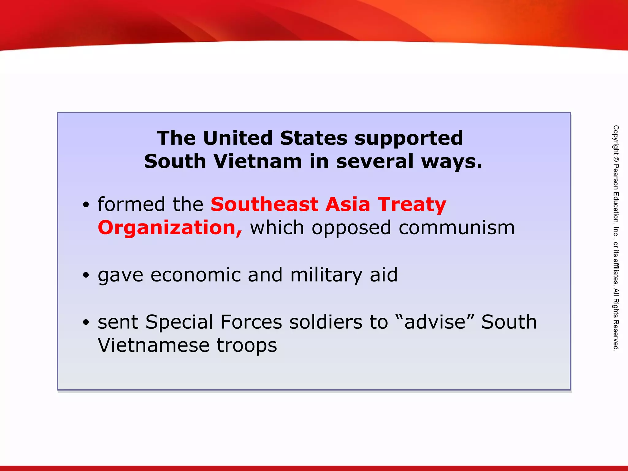 TEKS 8C: Calculate percent composition and empirical and molecular formulas.
The United States supported
South Vietnam in several ways.
• formed the Southeast Asia Treaty
Organization, which opposed communism
• gave economic and military aid
• sent Special Forces soldiers to “advise” South
Vietnamese troops
 