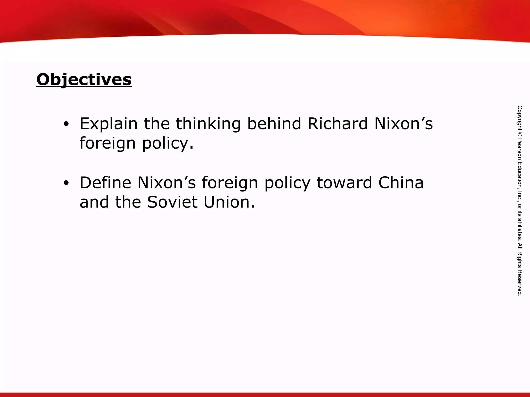 TEKS 8C: Calculate percent composition and empirical and molecular formulas.
• Explain the thinking behind Richard Nixon’s
foreign policy.
• Define Nixon’s foreign policy toward China
and the Soviet Union.
Objectives
 