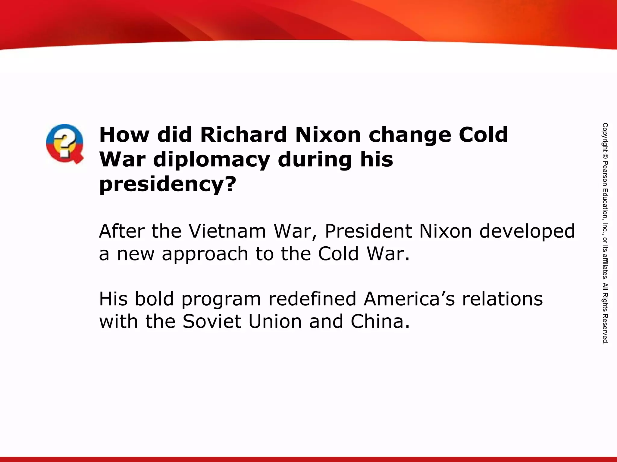TEKS 8C: Calculate percent composition and empirical and molecular formulas.
How did Richard Nixon change Cold
War diplomacy during his
presidency?
After the Vietnam War, President Nixon developed
a new approach to the Cold War.
His bold program redefined America’s relations
with the Soviet Union and China.
 