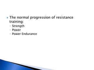    The normal progression of resistance
    training:
    ◦ Strength
    ◦ Power
    ◦ Power Endurance
 