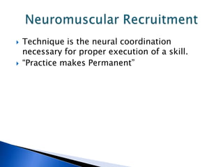   Technique is the neural coordination
    necessary for proper execution of a skill.
   “Practice makes Permanent”
 