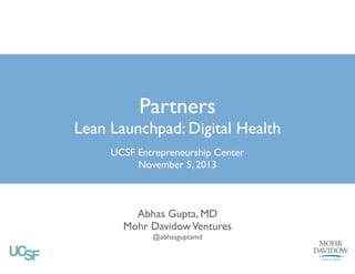 Partners

Lean Launchpad: Digital Health
UCSF Entrepreneurship Center	

November 5, 2013

Abhas Gupta, MD	

Mohr Davidow Ventures	

@abhasguptamd 

 