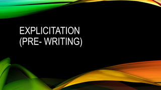 EXPLICITATION
(PRE- WRITING)
 