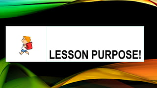LESSON PURPOSE!
 