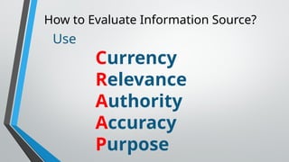 How to Evaluate Information Source?
Use
Currency
Relevance
Authority
Accuracy
Purpose
 