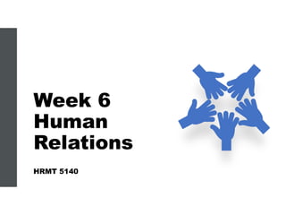 Week 6
Human
Relations
HRMT 5140
 
