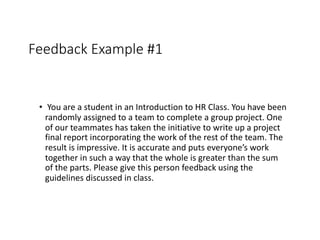 Feedback Example #1
• You are a student in an Introduction to HR Class. You have been
randomly assigned to a team to compl...