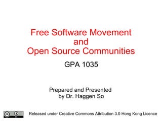 Free Software Movement and Open Source Communities GPA 1035 Prepared and Presented  by Dr. Haggen So Released under Creative Commons Attribution 3.0 Hong Kong Licence 