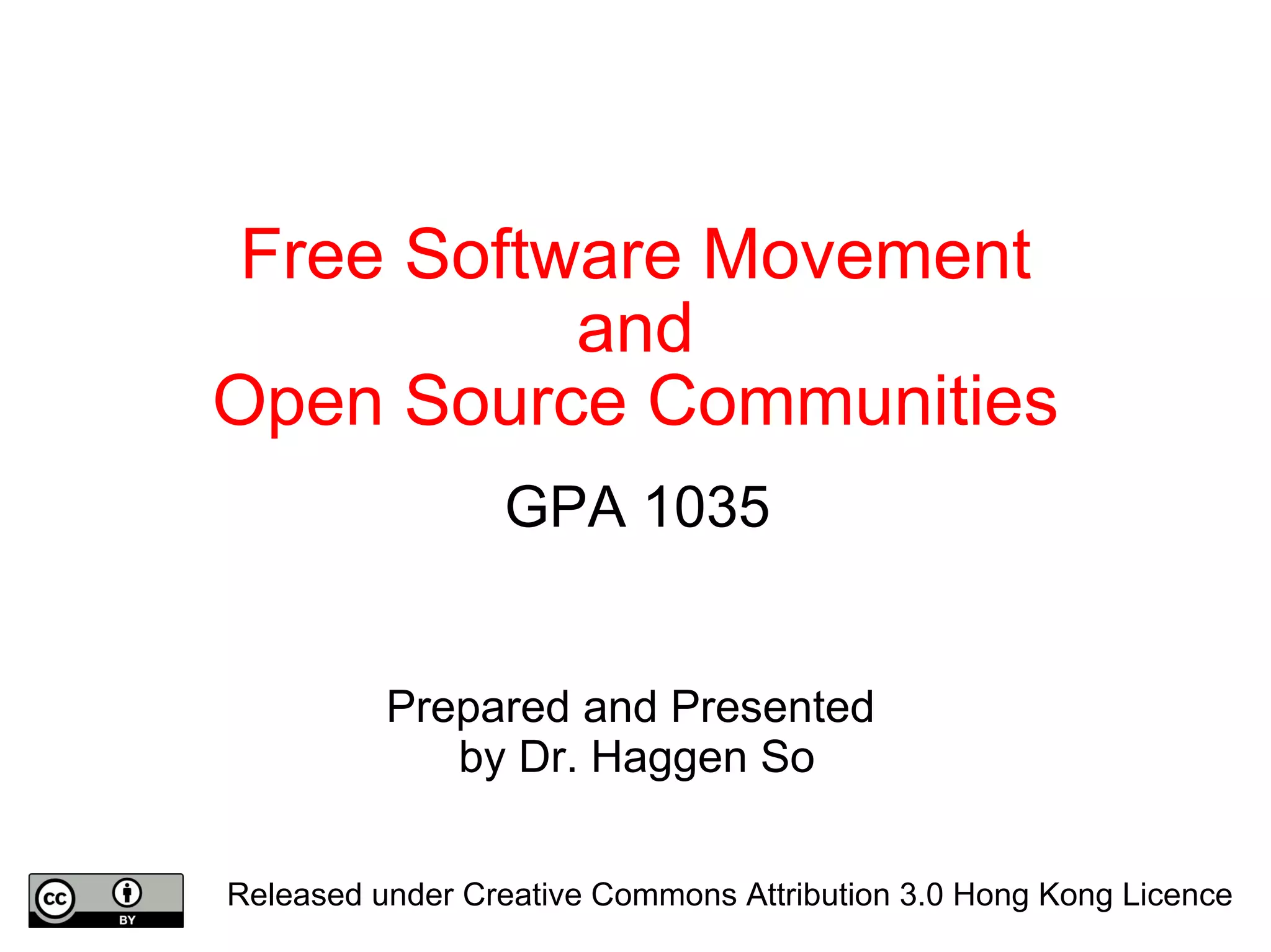 Free Software Movement and Open Source Communities GPA 1035 Prepared and Presented  by Dr. Haggen So Released under Creative Commons Attribution 3.0 Hong Kong Licence 