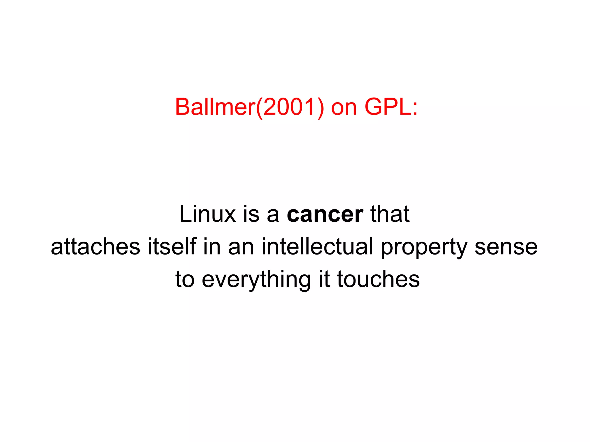 Linux is a  cancer  that  attaches itself in an intellectual property sense  to everything it touches Ballmer(2001) on GPL: 