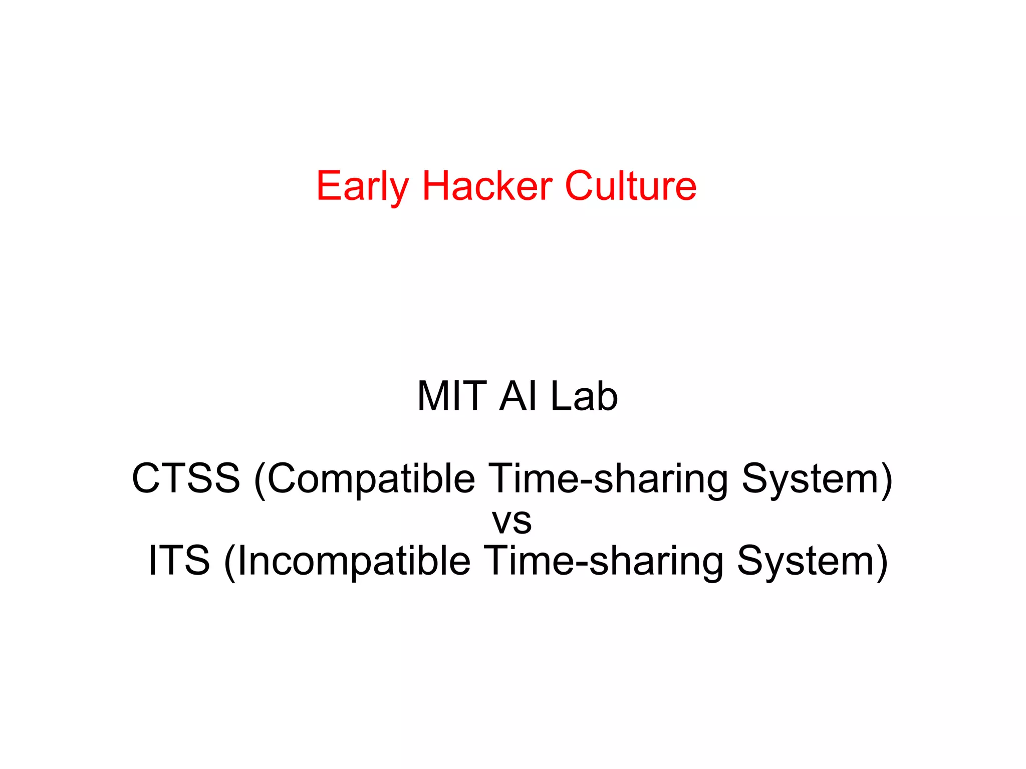 Early Hacker Culture MIT AI Lab CTSS (Compatible Time-sharing System)  vs  ITS (Incompatible Time-sharing System) 