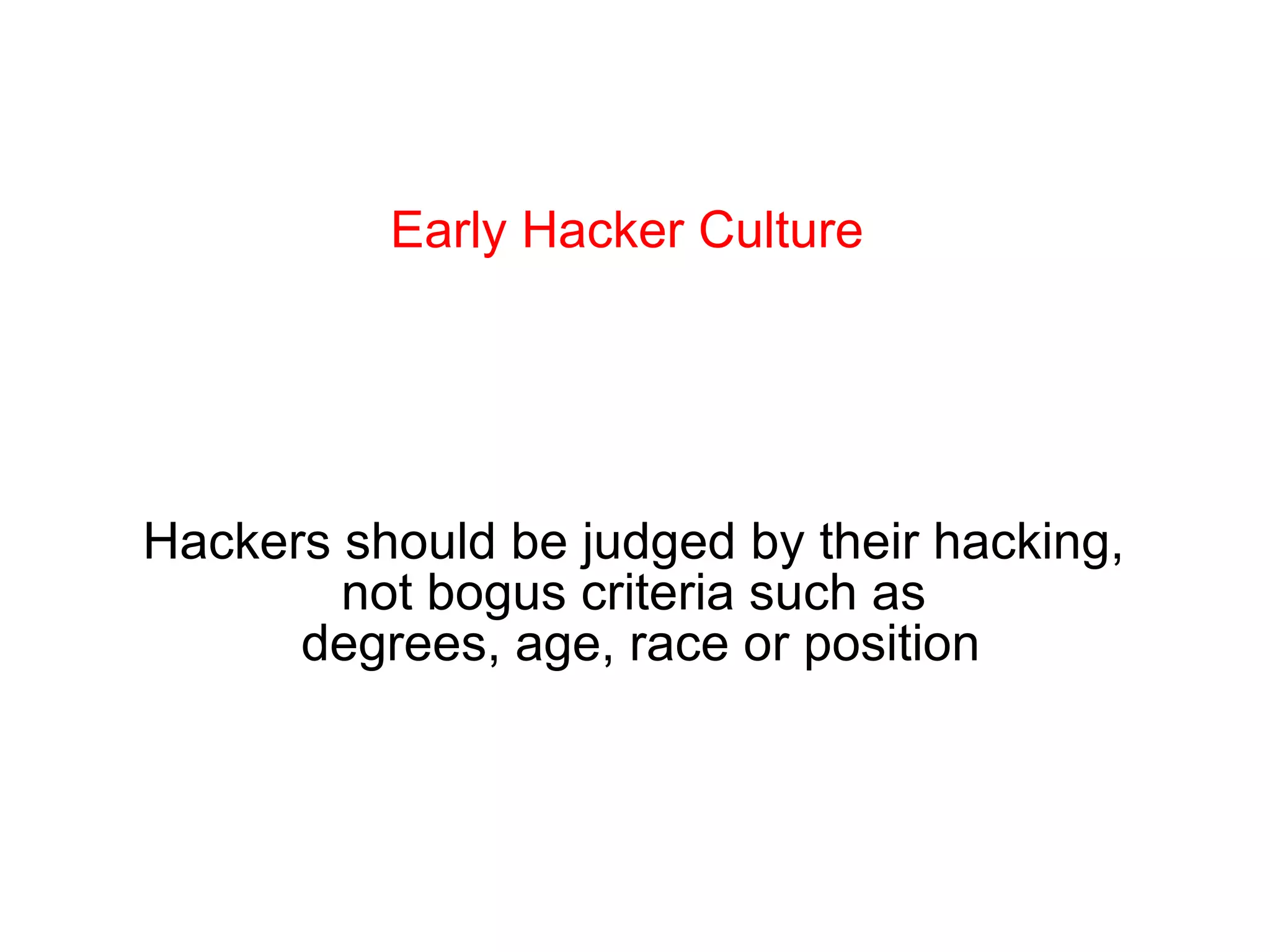 Early Hacker Culture Hackers should be judged by their hacking,  not bogus criteria such as  degrees, age, race or position 