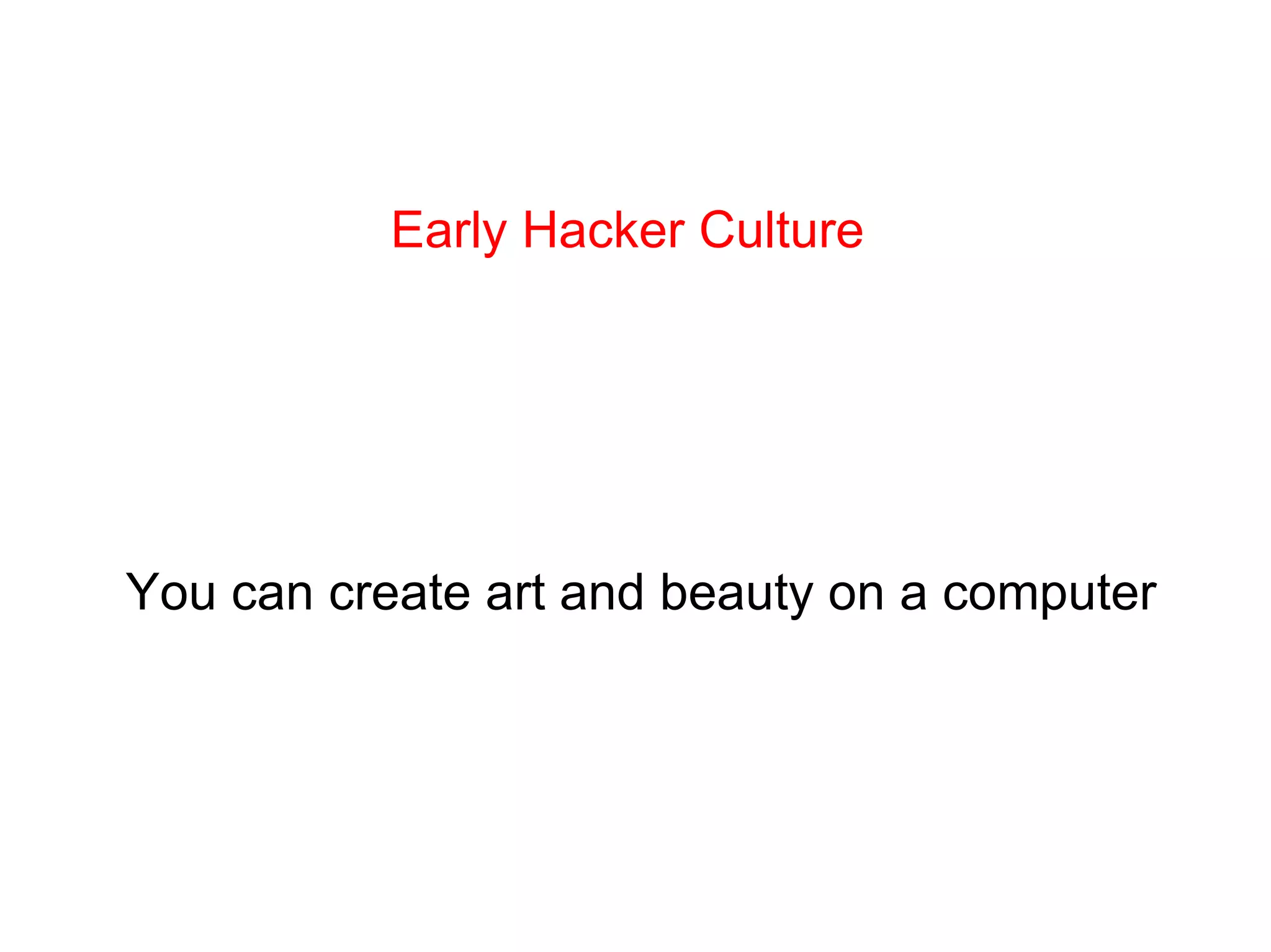 Early Hacker Culture You can create art and beauty on a computer 