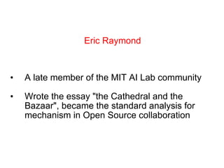 A late member of the MIT AI Lab community Wrote the essay &quot;the Cathedral and the Bazaar&quot;, became the standard analysis for mechanism in Open Source collaboration Eric Raymond 