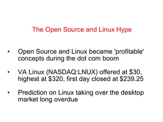 Open Source and Linux became 'profitable' concepts during the dot com boom VA Linux (NASDAQ:LNUX) offered at $30, highest at $320, first day closed at $239.25 Prediction on Linux taking over the desktop market long overdue The Open Source and Linux Hype 
