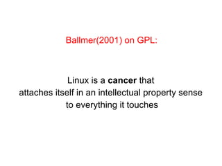 Linux is a  cancer  that  attaches itself in an intellectual property sense  to everything it touches Ballmer(2001) on GPL: 