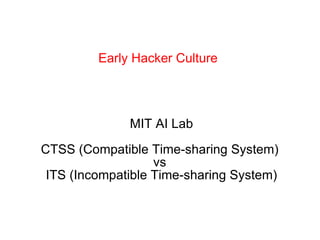 Early Hacker Culture MIT AI Lab CTSS (Compatible Time-sharing System)  vs  ITS (Incompatible Time-sharing System) 