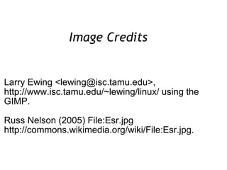 Image Credits  Larry Ewing <lewing@isc.tamu.edu>, http://www.isc.tamu.edu/~lewing/linux/ using the GIMP. Russ Nelson (2005) File:Esr.jpg http://commons.wikimedia.org/wiki/File:Esr.jpg. 