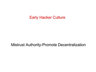 Early Hacker Culture Mistrust Authority-Promote Decentralization 