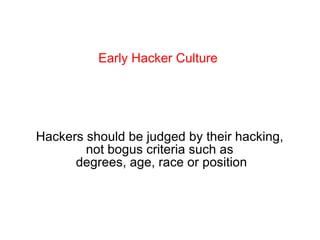 Early Hacker Culture Hackers should be judged by their hacking,  not bogus criteria such as  degrees, age, race or position 