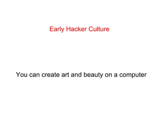Early Hacker Culture You can create art and beauty on a computer 