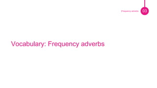 Vocabulary: Frequency adverbs
03|Frequency adverbs
 