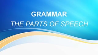 GRAMMAR
THE PARTS OF SPEECH
 