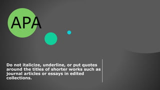 Do not italicize, underline, or put quotes
around the titles of shorter works such as
journal articles or essays in edited
collections.
APA
 