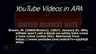 YouTube Videos in APA
Brown, M. [ASKDrBrown]. (2017, January 8). Why
leftists won’t call a black-on-white hate crime
a hate crime [video file]. Retrieved from
https://www.youtube.com/watch?v=zjqXAj0
HFsU
 