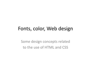 Fonts, color, Web design
Some design concepts related
to the use of HTML and CSS

 