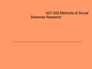427-302 Methods of Social
Sciences Research
 